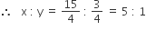 therefore space space space straight x space colon space straight y space equals space 15 over 4 space colon space 3 over 4 space equals space 5 space colon space 1