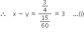 therefore space space space space straight x space minus space straight y space equals space fraction numerator begin display style 3 over 4 end style over denominator begin display style 15 over 60 end style end fraction space equals space 3 space space space space space... left parenthesis straight i right parenthesis