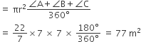 equals space πr squared fraction numerator angle straight A plus angle straight B plus angle straight C over denominator 360 degree end fraction
equals space 22 over 7 cross times 7 space cross times space 7 space cross times space fraction numerator 180 degree over denominator 360 degree end fraction space equals space 77 space straight m squared