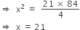 rightwards double arrow space space straight x squared space equals space space fraction numerator 21 space cross times space 84 over denominator 4 end fraction
rightwards double arrow space space straight x space equals space 21