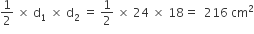 1 half space cross times space straight d subscript 1 space cross times space straight d subscript 2 space equals space 1 half space cross times space 24 space cross times space 18 equals space space 216 space cm squared