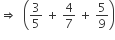 rightwards double arrow space space open parentheses 3 over 5 space plus space 4 over 7 space plus space 5 over 9 close parentheses