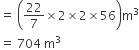 equals space open parentheses 22 over 7 cross times 2 cross times 2 cross times 56 close parentheses straight m cubed
equals space 704 space straight m cubed