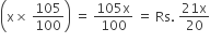 open parentheses straight x cross times space 105 over 100 close parentheses space equals space fraction numerator 105 straight x over denominator 100 end fraction space equals space Rs. space fraction numerator 21 straight x over denominator 20 end fraction