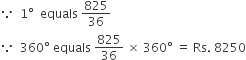 because space space 1 degree space space equals space 825 over 36
because space space 360 degree space equals space 825 over 36 space cross times space 360 degree space equals space Rs. space 8250