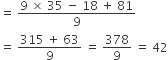 equals space fraction numerator 9 space cross times space 35 space minus space 18 space plus space 81 over denominator 9 end fraction
equals space fraction numerator 315 space plus space 63 over denominator 9 end fraction space equals space 378 over 9 space equals space 42