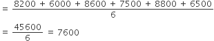 equals space fraction numerator 8200 space plus space 6000 space plus space 8600 space plus space 7500 space plus space 8800 space plus space 6500 over denominator 6 end fraction
equals space 45600 over 6 space equals space 7600