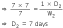 rightwards double arrow space fraction numerator 7 space cross times space 7 over denominator 7 end fraction space equals fraction numerator 1 space cross times space straight D subscript 2 over denominator straight W subscript 2 end fraction
rightwards double arrow space space straight D subscript 2 space equals space 7 space days