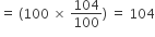 equals space left parenthesis 100 space cross times space 104 over 100 right parenthesis space equals space 104