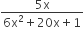 fraction numerator 5 straight x over denominator 6 straight x squared plus 20 straight x plus 1 end fraction