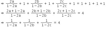 rightwards double arrow space fraction numerator 2 straight a over denominator 1 minus 2 straight a end fraction space plus space 1 space plus space fraction numerator 2 straight b over denominator 1 minus 2 straight b end fraction space plus space 1 space plus space fraction numerator 2 straight c over denominator 1 minus 2 straight c end fraction space plus space 1 space equals space 1 space plus space 1 space plus space 1 space plus 1 space
rightwards double arrow space fraction numerator 2 straight a plus 1 minus 2 straight a over denominator 1 minus 2 straight a end fraction space plus space fraction numerator 2 straight b plus 1 minus 2 straight b over denominator 1 minus 2 straight b end fraction space plus space fraction numerator 2 straight c plus 1 minus 2 straight c over denominator 1 minus 2 straight c end fraction space equals space 4
rightwards double arrow space fraction numerator 1 over denominator 1 minus 2 straight a end fraction space plus space fraction numerator 1 over denominator 1 minus 2 straight b end fraction space plus space fraction numerator 1 over denominator 1 minus 2 straight c end fraction space equals space 4
