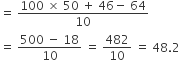 equals space fraction numerator 100 space cross times space 50 space plus space 46 minus space 64 over denominator 10 end fraction
equals space fraction numerator 500 space minus space 18 over denominator 10 end fraction space equals space 482 over 10 space equals space 48.2