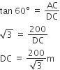 tan space 60 degree space equals space AC over DC
square root of 3 space equals space 200 over DC
DC space equals space fraction numerator 200 over denominator square root of 3 end fraction straight m