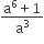 fraction numerator straight a to the power of 6 plus 1 over denominator straight a cubed end fraction