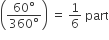 open parentheses fraction numerator 60 degree over denominator 360 degree end fraction close parentheses space equals space 1 over 6 space part