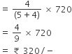 equals space fraction numerator 4 over denominator left parenthesis 5 plus 4 right parenthesis end fraction space cross times space 720
equals space 4 over 9 space cross times space 720
equals space â‚¹ space 320 divided by negative