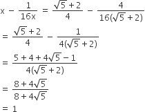straight x space minus space fraction numerator 1 over denominator 16 straight x end fraction space equals space fraction numerator square root of 5 plus 2 over denominator 4 end fraction space minus space fraction numerator 4 over denominator 16 left parenthesis square root of 5 plus 2 right parenthesis end fraction
equals space fraction numerator square root of 5 plus 2 over denominator 4 end fraction space minus space fraction numerator 1 over denominator 4 left parenthesis square root of 5 plus 2 right parenthesis end fraction
equals space fraction numerator 5 plus 4 plus 4 square root of 5 minus 1 over denominator 4 left parenthesis square root of 5 plus 2 right parenthesis end fraction
equals space fraction numerator 8 plus 4 square root of 5 over denominator 8 plus 4 square root of 5 end fraction
equals space 1