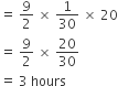 equals space 9 over 2 space cross times space 1 over 30 space cross times space 20
equals space 9 over 2 space cross times space 20 over 30
equals space 3 space hours