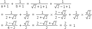 fraction numerator 1 over denominator straight a plus 1 end fraction space plus space fraction numerator 1 over denominator straight b plus 1 end fraction space equals space fraction numerator 1 over denominator square root of 2 begin display style plus end style begin display style 1 end style begin display style plus end style begin display style 1 end style end fraction space plus space fraction numerator 1 over denominator square root of 2 begin display style minus end style begin display style 1 end style begin display style plus end style begin display style 1 end style end fraction
equals space fraction numerator 1 over denominator 2 plus square root of 2 end fraction space plus space fraction numerator 1 over denominator square root of 2 end fraction space equals space fraction numerator 1 over denominator 2 plus square root of 2 end fraction space cross times space fraction numerator 2 minus square root of 2 over denominator 2 minus square root of 2 end fraction space plus space fraction numerator 1 over denominator square root of 2 end fraction space cross times space fraction numerator square root of 2 over denominator square root of 2 end fraction
equals space fraction numerator 2 minus square root of 2 over denominator 4 minus 2 end fraction space plus fraction numerator begin display style space square root of 2 end style over denominator 2 end fraction space equals space fraction numerator 2 minus square root of 2 plus square root of 2 over denominator 2 end fraction space equals space 2 over 2 space equals space 1