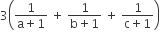 3 open parentheses fraction numerator 1 over denominator straight a plus 1 end fraction space plus space fraction numerator 1 over denominator straight b plus 1 end fraction space plus space fraction numerator 1 over denominator straight c plus 1 end fraction close parentheses