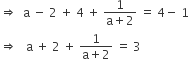 rightwards double arrow space space straight a space minus space 2 space plus space 4 space plus space fraction numerator 1 over denominator straight a plus 2 end fraction space equals space 4 minus space 1
rightwards double arrow space space space straight a space plus space 2 space plus space fraction numerator 1 over denominator straight a plus 2 end fraction space equals space 3

