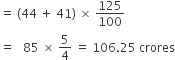 equals space left parenthesis 44 space plus space 41 right parenthesis space cross times space 125 over 100
equals space space space 85 space cross times space 5 over 4 space equals space 106.25 space crores