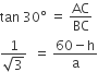 tan space 30 degree space equals space AC over BC
fraction numerator 1 over denominator square root of 3 end fraction space space equals space fraction numerator 60 minus straight h over denominator straight a end fraction
