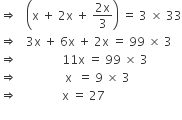 rightwards double arrow space space space open parentheses straight x space plus space 2 straight x space plus space fraction numerator 2 straight x over denominator 3 end fraction close parentheses space equals space 3 space cross times space 33
rightwards double arrow space space space 3 straight x space plus space 6 straight x space plus space 2 straight x space equals space 99 space cross times space 3
rightwards double arrow space space space space space space space space space space space space space space space 11 straight x space equals space 99 space cross times space 3
rightwards double arrow space space space space space space space space space space space space space space space space straight x space space equals space 9 space cross times space 3
rightwards double arrow space space space space space space space space space space space space space space space straight x space equals space 27
