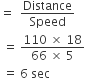 equals space space Distance over Speed
space equals space fraction numerator 110 space cross times space 18 over denominator 66 space cross times space 5 end fraction
space equals space 6 space sec