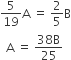 5 over 19 straight A space equals space 2 over 5 straight B
space space straight A space equals space fraction numerator 38 straight B over denominator 25 end fraction