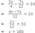 rightwards double arrow space space space fraction numerator 3 straight x over denominator 4 end fraction minus fraction numerator 7 straight x over denominator 12 end fraction space equals space 30
rightwards double arrow space space space fraction numerator 9 straight x minus 7 straight x over denominator 12 end fraction space equals space 30
rightwards double arrow space space space space fraction numerator 2 straight x over denominator 12 end fraction space equals space 30
rightwards double arrow space space space space straight x space equals space 180