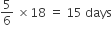 5 over 6 space cross times 18 space equals space 15 space days