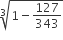 cube root of 1 minus 127 over 343 end root