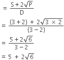 space equals space fraction numerator straight S plus 2 square root of straight P over denominator straight D end fraction
equals space fraction numerator left parenthesis 3 plus 2 right parenthesis space plus space 2 square root of 3 space cross times space 2 end root over denominator left parenthesis 3 minus 2 right parenthesis end fraction
equals space fraction numerator 5 plus 2 square root of 6 over denominator 3 minus 2 end fraction
equals space 5 space plus space 2 square root of 6