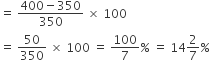 equals space fraction numerator 400 minus 350 over denominator 350 end fraction space cross times space 100
equals space 50 over 350 space cross times space 100 space equals space 100 over 7 percent sign space equals space 14 2 over 7 percent sign