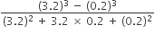 fraction numerator left parenthesis 3.2 right parenthesis cubed space minus space left parenthesis 0.2 right parenthesis cubed over denominator left parenthesis 3.2 right parenthesis squared space plus space 3.2 space cross times space 0.2 space plus space left parenthesis 0.2 right parenthesis squared end fraction