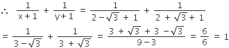 therefore space space space fraction numerator 1 over denominator straight x plus 1 end fraction space plus space fraction numerator 1 over denominator straight y plus 1 end fraction space equals space fraction numerator 1 over denominator 2 minus square root of 3 space plus space 1 end fraction space plus space fraction numerator 1 over denominator 2 space plus space square root of 3 plus space 1 end fraction
equals space fraction numerator 1 over denominator 3 minus square root of 3 end fraction space plus space fraction numerator 1 over denominator 3 space plus space square root of 3 end fraction space equals space fraction numerator 3 space plus space square root of 3 space plus space 3 space minus square root of 3 over denominator 9 minus 3 end fraction space equals space 6 over 6 space equals space 1