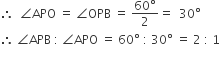 therefore space space angle APO space equals space angle OPB space equals space fraction numerator 60 degree over denominator 2 end fraction equals space space 30 degree
therefore space angle APB space colon space angle APO space equals space 60 degree space colon space 30 degree space equals space 2 space colon space 1
