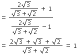 equals space fraction numerator begin display style fraction numerator 2 square root of 3 over denominator square root of 3 plus square root of 2 end fraction end style space plus space 1 over denominator begin display style fraction numerator 2 square root of 3 over denominator square root of 3 plus square root of 2 end fraction end style space minus 1 end fraction
equals space fraction numerator 2 square root of 3 space plus space square root of 3 space plus space square root of 2 over denominator square root of 3 plus space square root of 2 end fraction space equals space 1