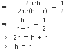 rightwards double arrow space space space space space fraction numerator 2 πrh over denominator 2 πr left parenthesis straight h plus space straight r right parenthesis end fraction space equals space 1 half
rightwards double arrow space space space space fraction numerator straight h over denominator straight h plus straight r end fraction space equals space 1 half
rightwards double arrow space space space 2 straight h space equals space straight h space plus space straight r
rightwards double arrow space space space space straight h space equals space straight r