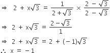 rightwards double arrow space space space 2 space plus space straight x square root of 3 space equals space fraction numerator 1 over denominator 2 plus square root of 3 end fraction space cross times space fraction numerator 2 space minus space square root of 3 over denominator 2 space minus space square root of 3 end fraction
rightwards double arrow space space 2 space plus space straight x square root of 3 space equals space fraction numerator 2 minus square root of 3 over denominator 1 end fraction
rightwards double arrow space space 2 space plus space straight x square root of 3 space equals space 2 space plus space left parenthesis negative 1 right parenthesis square root of 3
therefore space space straight x space equals space minus 1