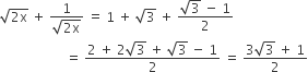 square root of 2 straight x end root space plus space fraction numerator 1 over denominator square root of 2 straight x end root end fraction space equals space 1 space plus space square root of 3 space plus space fraction numerator square root of 3 space minus space 1 over denominator 2 end fraction
space space space space space space space space space space space space space space space space space space space space equals space fraction numerator 2 space plus space 2 square root of 3 space plus space square root of 3 space minus space 1 over denominator 2 end fraction space equals space fraction numerator 3 square root of 3 space plus space 1 over denominator 2 end fraction