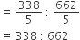 equals space 338 over 5 space colon space 662 over 5
equals space 338 space colon space 662