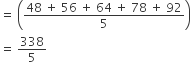 equals space open parentheses fraction numerator 48 space plus space 56 space plus space 64 space plus space 78 space plus space 92 over denominator 5 end fraction close parentheses
equals space 338 over 5