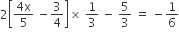 2 open square brackets fraction numerator 4 straight x over denominator 5 end fraction space minus 3 over 4 close square brackets cross times space 1 third space minus space 5 over 3 space equals space minus 1 over 6