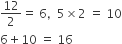 12 over 2 equals space 6 comma space space 5 cross times 2 space equals space 10
6 plus 10 space equals space 16