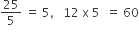 25 over 5 space equals space 5 comma space space space 12 space straight x space 5 space space equals space 60