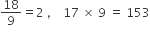 18 over 9 equals 2 space comma space space space space 17 space cross times space 9 space equals space 153