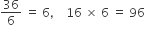 36 over 6 space equals space 6 comma space space space space 16 space cross times space 6 space equals space 96