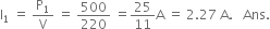 straight I subscript 1 space equals space straight P subscript 1 over straight V space equals space 500 over 220 space equals 25 over 11 straight A space equals space 2.27 space straight A. space space space Ans.
